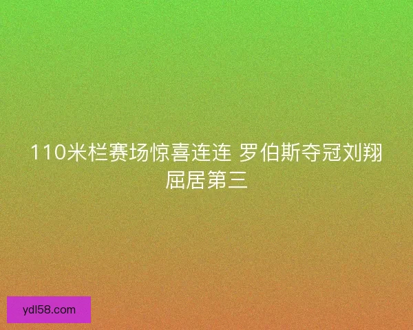 110米栏赛场惊喜连连 罗伯斯夺冠刘翔屈居第三