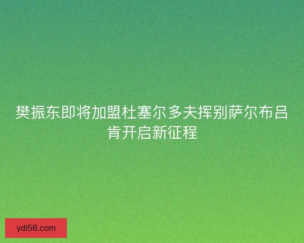 樊振东即将加盟杜塞尔多夫挥别萨尔布吕肯开启新征程