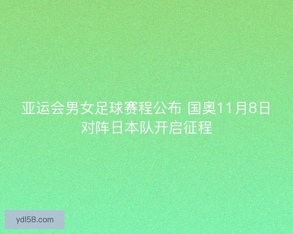 亚运会男女足球赛程公布 国奥11月8日对阵日本队开启征程