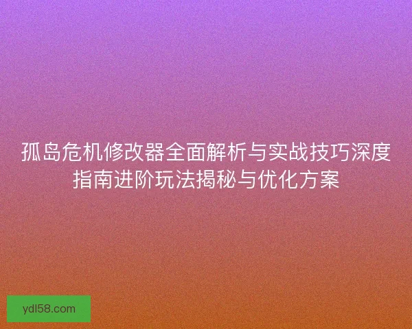 孤岛危机修改器全面解析与实战技巧深度指南进阶玩法揭秘与优化方案